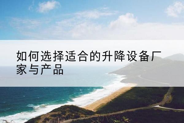 五原电动升降平台厂家-如何选择适合的升降设备厂家与产品