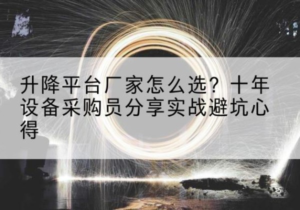 五原升降平台厂家-怎么选？十年设备采购员分享实战避坑心得
