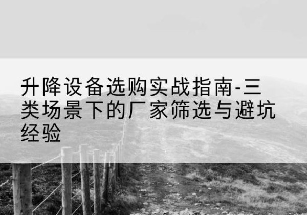 五原移动式升降机厂家推荐-升降设备选购实战指南-三类场景下的厂家筛选与避坑经验