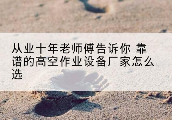 五原高空作业升降机厂家推荐-从业十年老师傅告诉你 靠谱的高空作业设备厂家怎么选