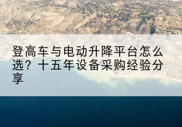 五原登高车厂家厂家-登高车与电动升降平台怎么选？十五年设备采购经验分享