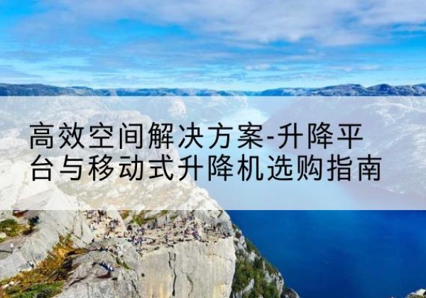 五原升降平台厂家-*空间解决方案-升降平台与移动式升降机选购指南