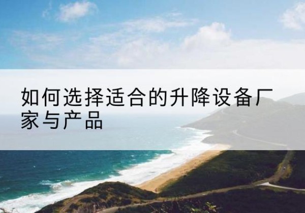 五原电动升降平台厂家-如何选择适合的升降设备厂家与产品